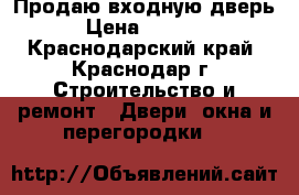 Продаю входную дверь › Цена ­ 2 000 - Краснодарский край, Краснодар г. Строительство и ремонт » Двери, окна и перегородки   